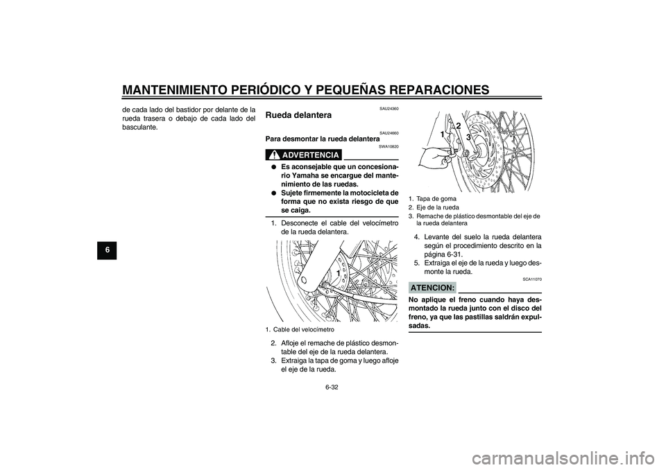 YAMAHA XVS650A 2006  Manuale de Empleo (in Spanish) MANTENIMIENTO PERIÓDICO Y PEQUEÑAS REPARACIONES
6-32
6
de cada lado del bastidor por delante de la
rueda trasera o debajo de cada lado del
basculante.
SAU24360
Rueda delantera 
SAU24660
Para desmont