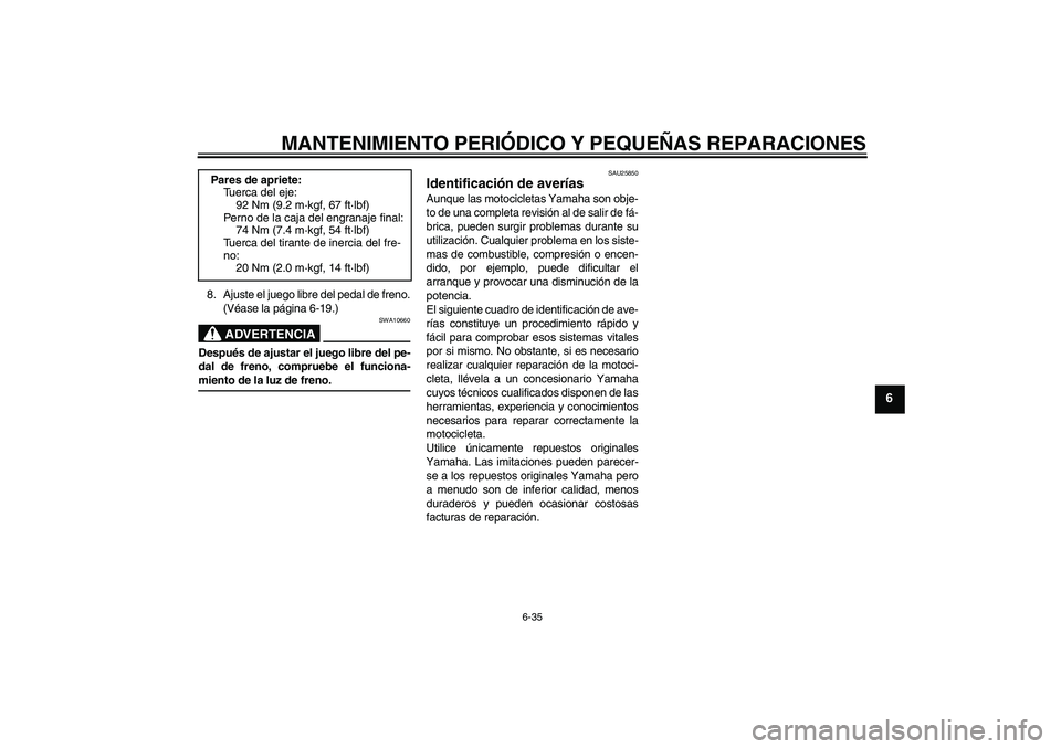YAMAHA XVS650A 2006 Manuale de Empleo (in Spanish) MANTENIMIENTO PERIÓDICO Y PEQUEÑAS REPARACIONES
6-35
6
8. Ajuste el juego libre del pedal de freno.
(Véase la página 6-19.)
ADVERTENCIA
SWA10660
Después de ajustar el juego libre del pe-
dal de f YAMAHA XVS650A 2006 Manuale de Empleo (in Spanish) MANTENIMIENTO PERIÓDICO Y PEQUEÑAS REPARACIONES
6-35
6
8. Ajuste el juego libre del pedal de freno.
(Véase la página 6-19.)
ADVERTENCIA
SWA10660
Después de ajustar el juego libre del pe-
dal de f