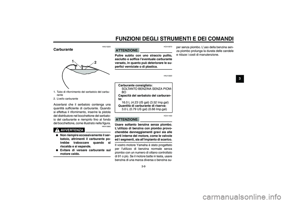 YAMAHA XVS650A 2006 Manuale duso (in Italian) FUNZIONI DEGLI STRUMENTI E DEI COMANDI
3-9
3
HAU13220
Carburante Accertarsi che il serbatoio contenga una
quantità sufficiente di carburante. Quando
si effettua il rifornimento, inserire la pistola
d YAMAHA XVS650A 2006 Manuale duso (in Italian) FUNZIONI DEGLI STRUMENTI E DEI COMANDI
3-9
3
HAU13220
Carburante Accertarsi che il serbatoio contenga una
quantità sufficiente di carburante. Quando
si effettua il rifornimento, inserire la pistola
d