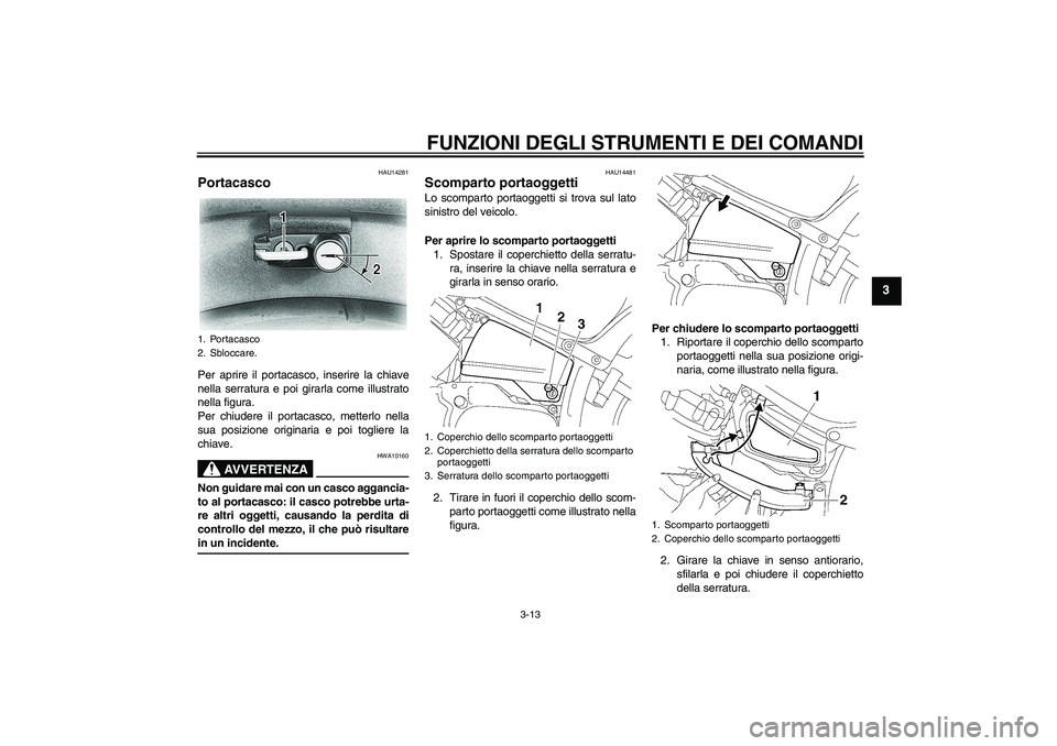 YAMAHA XVS650A 2006 Manuale duso (in Italian) FUNZIONI DEGLI STRUMENTI E DEI COMANDI
3-13
3
HAU14281
Portacasco Per aprire il portacasco, inserire la chiave
nella serratura e poi girarla come illustrato
nella figura.
Per chiudere il portacasco, m YAMAHA XVS650A 2006 Manuale duso (in Italian) FUNZIONI DEGLI STRUMENTI E DEI COMANDI
3-13
3
HAU14281
Portacasco Per aprire il portacasco, inserire la chiave
nella serratura e poi girarla come illustrato
nella figura.
Per chiudere il portacasco, m