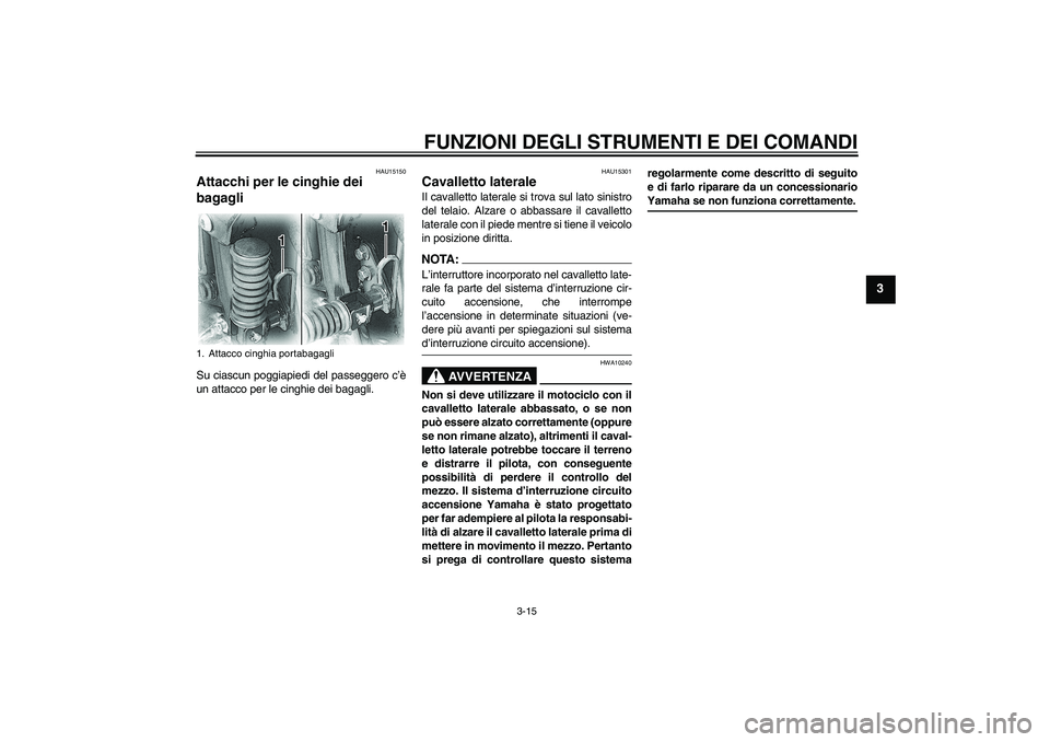 YAMAHA XVS650A 2006 Manuale duso (in Italian) FUNZIONI DEGLI STRUMENTI E DEI COMANDI
3-15
3
HAU15150
Attacchi per le cinghie dei
bagagli Su ciascun poggiapiedi del passeggero c’è
un attacco per le cinghie dei bagagli.
HAU15301
Cavalletto late YAMAHA XVS650A 2006 Manuale duso (in Italian) FUNZIONI DEGLI STRUMENTI E DEI COMANDI
3-15
3
HAU15150
Attacchi per le cinghie dei
bagagli Su ciascun poggiapiedi del passeggero c’è
un attacco per le cinghie dei bagagli.
HAU15301
Cavalletto late