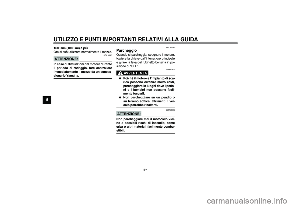 YAMAHA XVS650A 2006  Manuale duso (in Italian) UTILIZZO E PUNTI IMPORTANTI RELATIVI ALLA GUIDA
5-4
5
1600 km (1000 mi) e più
Ora si può utilizzare normalmente il mezzo.ATTENZIONE:
HCA10270
In caso di disfunzioni del motore durante
il periodo di 