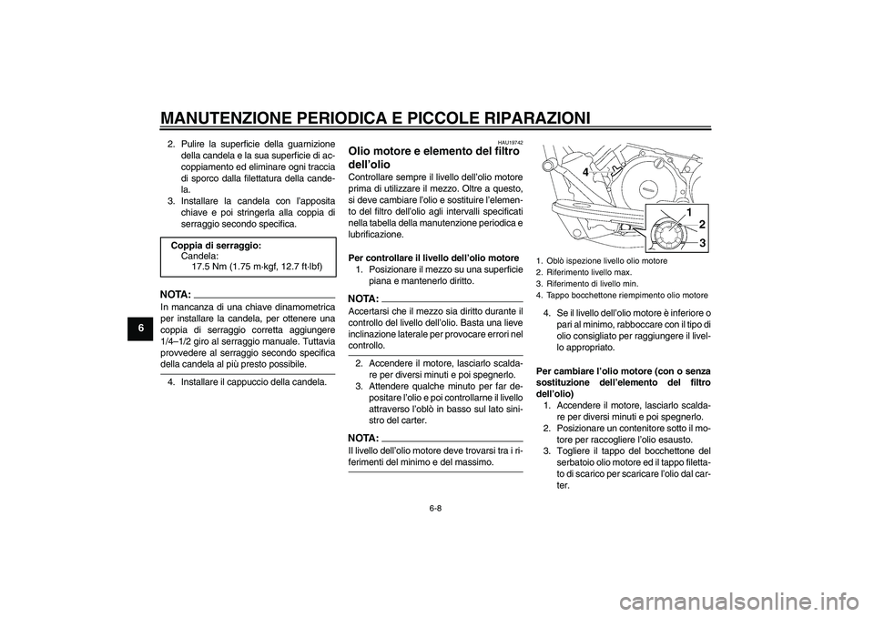 YAMAHA XVS650A 2006  Manuale duso (in Italian) MANUTENZIONE PERIODICA E PICCOLE RIPARAZIONI
6-8
6
2. Pulire la superficie della guarnizione
della candela e la sua superficie di ac-
coppiamento ed eliminare ogni traccia
di sporco dalla filettatura 