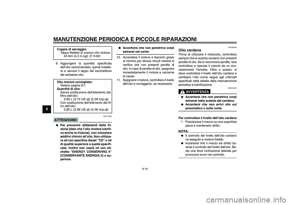 YAMAHA XVS650A 2006  Manuale duso (in Italian) MANUTENZIONE PERIODICA E PICCOLE RIPARAZIONI
6-10
6
9. Aggiungere la quantità specificata
dell’olio raccomandato, quindi installa-
re e serrare il tappo del bocchettone
del serbatoio olio.ATTENZION