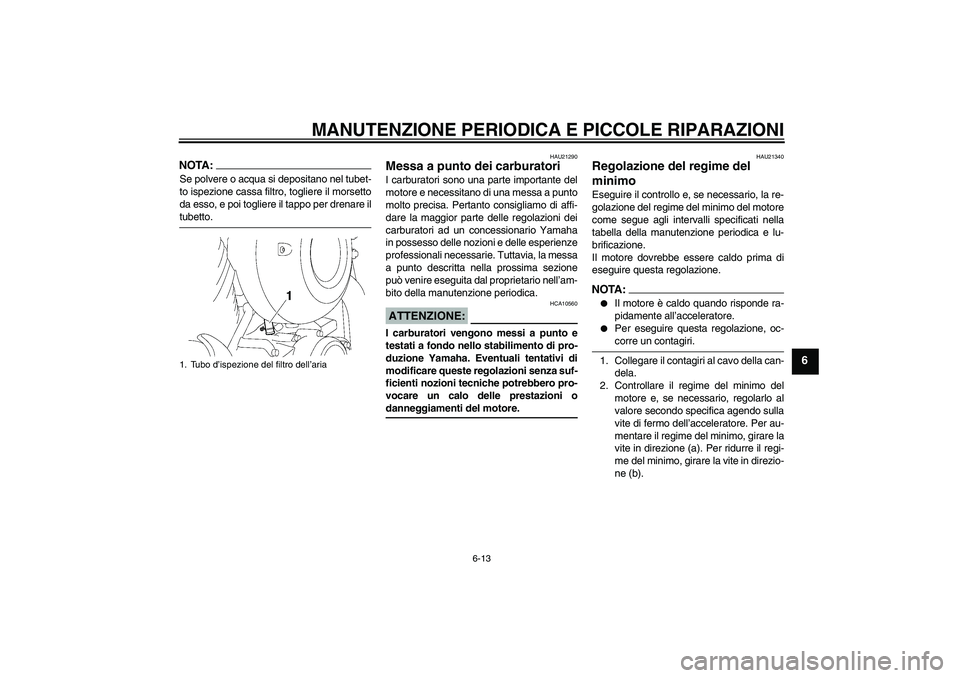 YAMAHA XVS650A 2006 Manuale duso (in Italian) MANUTENZIONE PERIODICA E PICCOLE RIPARAZIONI
6-13
6
NOTA:Se polvere o acqua si depositano nel tubet-
to ispezione cassa filtro, togliere il morsetto
da esso, e poi togliere il tappo per drenare iltube YAMAHA XVS650A 2006 Manuale duso (in Italian) MANUTENZIONE PERIODICA E PICCOLE RIPARAZIONI
6-13
6
NOTA:Se polvere o acqua si depositano nel tubet-
to ispezione cassa filtro, togliere il morsetto
da esso, e poi togliere il tappo per drenare iltube