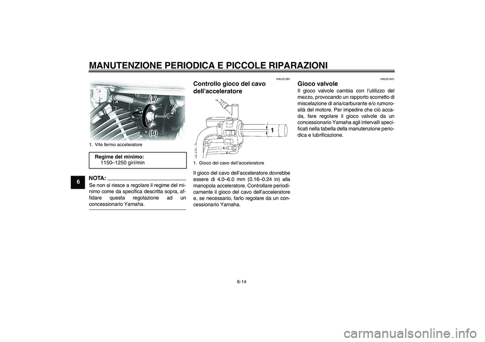 YAMAHA XVS650A 2006 Manuale duso (in Italian) MANUTENZIONE PERIODICA E PICCOLE RIPARAZIONI
6-14
6
NOTA:Se non si riesce a regolare il regime del mi-
nimo come da specifica descritta sopra, af-
fidare questa regolazione ad unconcessionario Yamaha. YAMAHA XVS650A 2006 Manuale duso (in Italian) MANUTENZIONE PERIODICA E PICCOLE RIPARAZIONI
6-14
6
NOTA:Se non si riesce a regolare il regime del mi-
nimo come da specifica descritta sopra, af-
fidare questa regolazione ad unconcessionario Yamaha.