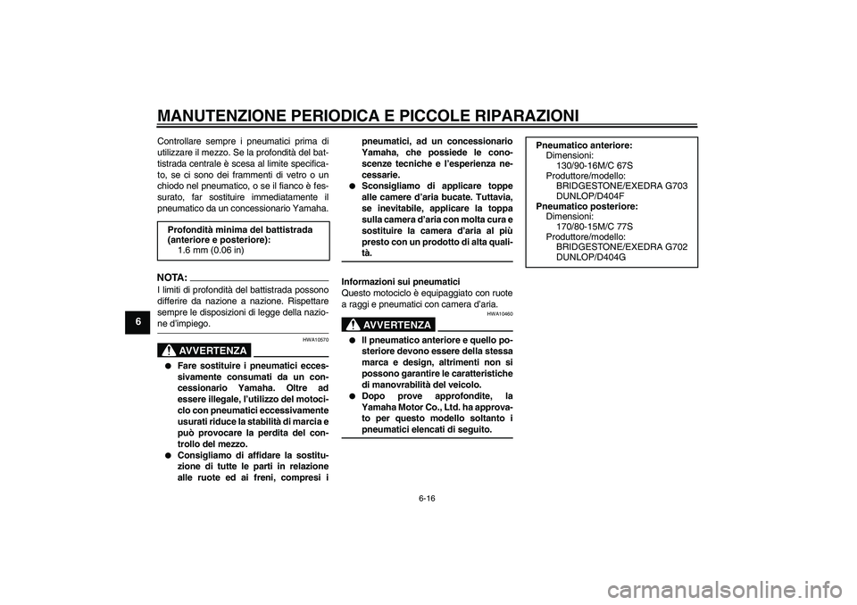 YAMAHA XVS650A 2006 Manuale duso (in Italian) MANUTENZIONE PERIODICA E PICCOLE RIPARAZIONI
6-16
6
Controllare sempre i pneumatici prima di
utilizzare il mezzo. Se la profondità del bat-
tistrada centrale è scesa al limite specifica-
to, se ci s YAMAHA XVS650A 2006 Manuale duso (in Italian) MANUTENZIONE PERIODICA E PICCOLE RIPARAZIONI
6-16
6
Controllare sempre i pneumatici prima di
utilizzare il mezzo. Se la profondità del bat-
tistrada centrale è scesa al limite specifica-
to, se ci s
