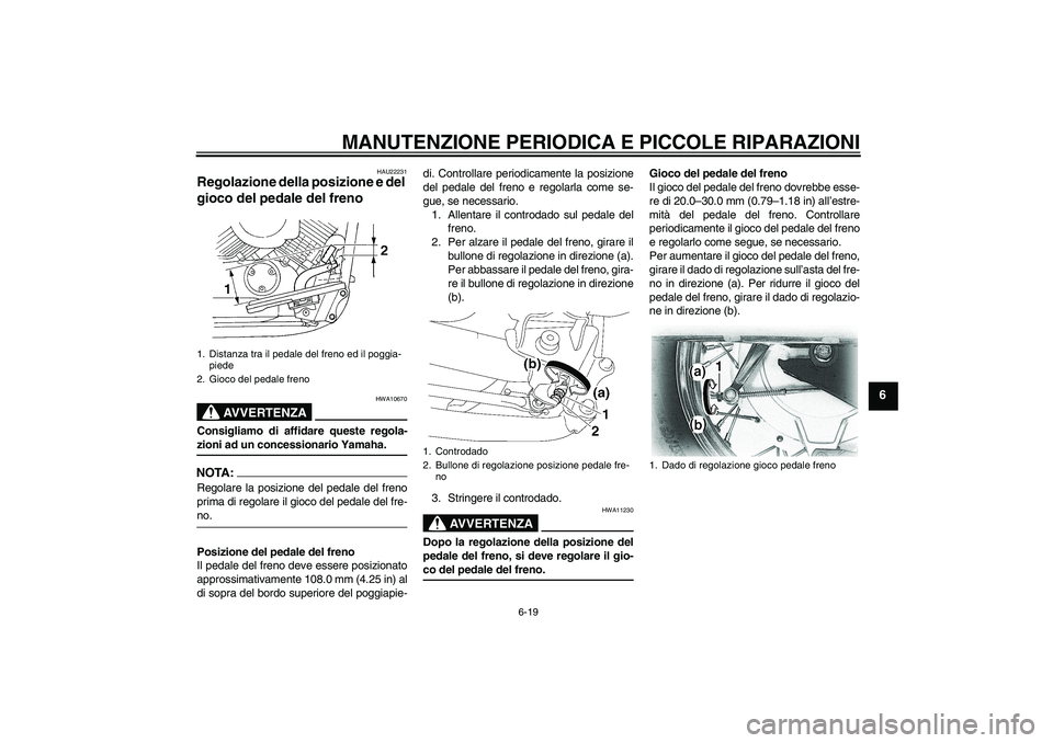 YAMAHA XVS650A 2006 Manuale duso (in Italian) MANUTENZIONE PERIODICA E PICCOLE RIPARAZIONI
6-19
6
HAU22231
Regolazione della posizione e del
gioco del pedale del freno
AVVERTENZA
HWA10670
Consigliamo di affidare queste regola-zioni ad un conces YAMAHA XVS650A 2006 Manuale duso (in Italian) MANUTENZIONE PERIODICA E PICCOLE RIPARAZIONI
6-19
6
HAU22231
Regolazione della posizione e del
gioco del pedale del freno
AVVERTENZA
HWA10670
Consigliamo di affidare queste regola-zioni ad un conces