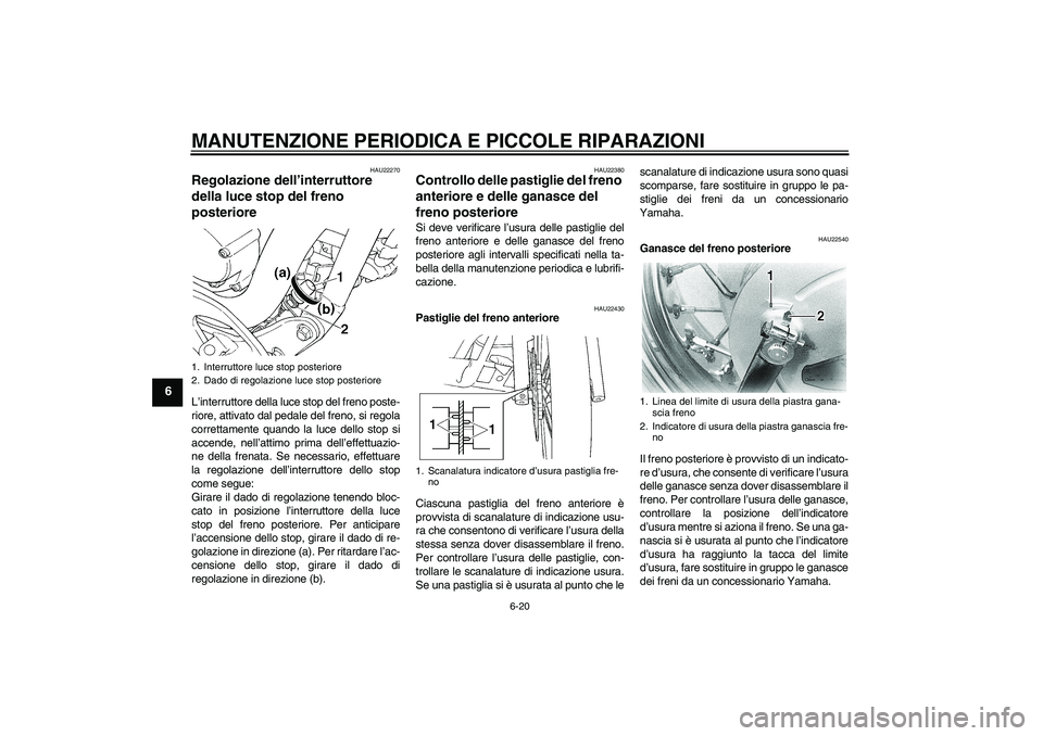 YAMAHA XVS650A 2006 Manuale duso (in Italian) MANUTENZIONE PERIODICA E PICCOLE RIPARAZIONI
6-20
6
HAU22270
Regolazione dell’interruttore
della luce stop del freno
posteriore L’interruttore della luce stop del freno poste-
riore, attivato da YAMAHA XVS650A 2006 Manuale duso (in Italian) MANUTENZIONE PERIODICA E PICCOLE RIPARAZIONI
6-20
6
HAU22270
Regolazione dell’interruttore
della luce stop del freno
posteriore L’interruttore della luce stop del freno poste-
riore, attivato da