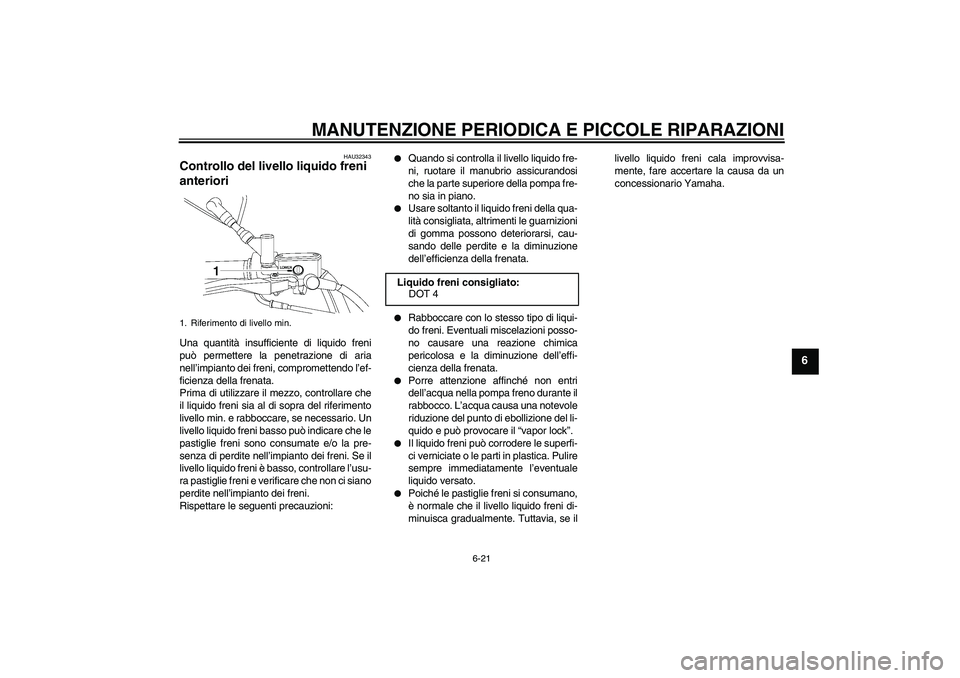 YAMAHA XVS650A 2006 Manuale duso (in Italian) MANUTENZIONE PERIODICA E PICCOLE RIPARAZIONI
6-21
6
HAU32343
Controllo del livello liquido freni
anteriori Una quantità insufficiente di liquido freni
può permettere la penetrazione di aria
nell’ YAMAHA XVS650A 2006 Manuale duso (in Italian) MANUTENZIONE PERIODICA E PICCOLE RIPARAZIONI
6-21
6
HAU32343
Controllo del livello liquido freni
anteriori Una quantità insufficiente di liquido freni
può permettere la penetrazione di aria
nell’