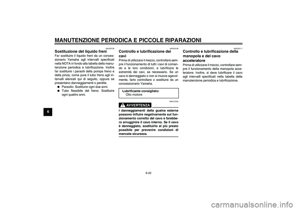 YAMAHA XVS650A 2006 Manuale duso (in Italian) MANUTENZIONE PERIODICA E PICCOLE RIPARAZIONI
6-22
6
HAU22720
Sostituzione del liquido freni Far sostituire il liquido freni da un conces-
sionario Yamaha agli intervalli specificati
nella NOTA in fond YAMAHA XVS650A 2006 Manuale duso (in Italian) MANUTENZIONE PERIODICA E PICCOLE RIPARAZIONI
6-22
6
HAU22720
Sostituzione del liquido freni Far sostituire il liquido freni da un conces-
sionario Yamaha agli intervalli specificati
nella NOTA in fond