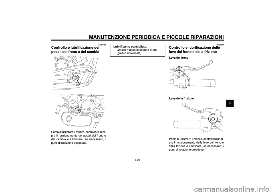 YAMAHA XVS650A 2006  Manuale duso (in Italian) MANUTENZIONE PERIODICA E PICCOLE RIPARAZIONI
6-23
6
HAU23131
Controllo e lubrificazione dei 
pedali del freno e del cambio Prima di utilizzare il mezzo, controllare sem-
pre il funzionamento dei pedal