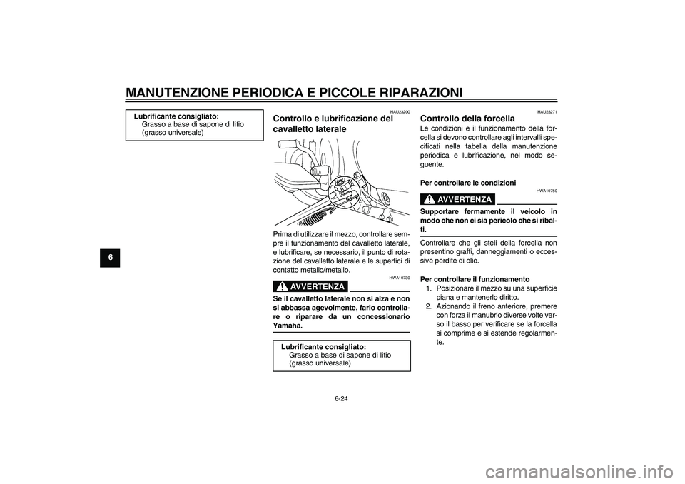 YAMAHA XVS650A 2006  Manuale duso (in Italian) MANUTENZIONE PERIODICA E PICCOLE RIPARAZIONI
6-24
6
HAU23200
Controllo e lubrificazione del 
cavalletto laterale Prima di utilizzare il mezzo, controllare sem-
pre il funzionamento del cavalletto late