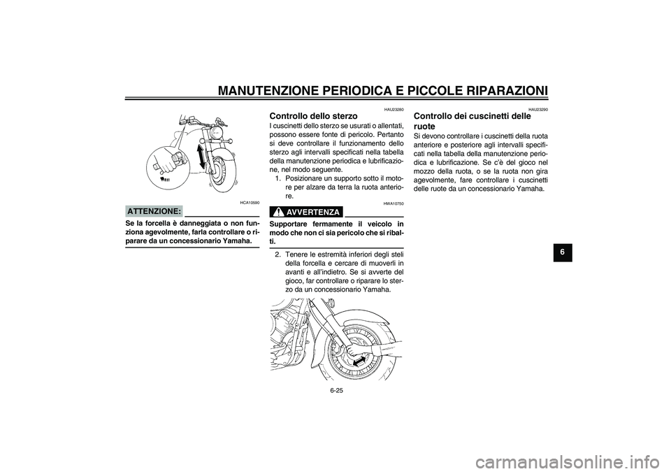 YAMAHA XVS650A 2006  Manuale duso (in Italian) MANUTENZIONE PERIODICA E PICCOLE RIPARAZIONI
6-25
6
ATTENZIONE:
HCA10590
Se la forcella è danneggiata o non fun-
ziona agevolmente, farla controllare o ri-parare da un concessionario Yamaha.
HAU23280