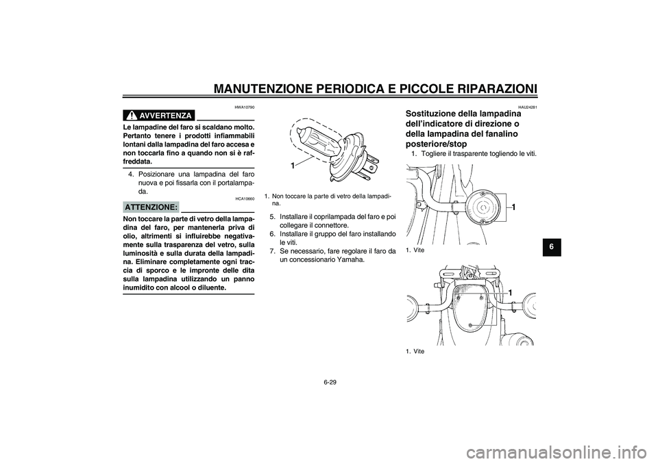 YAMAHA XVS650A 2006  Manuale duso (in Italian) MANUTENZIONE PERIODICA E PICCOLE RIPARAZIONI
6-29
6
AVVERTENZA
HWA10790
Le lampadine del faro si scaldano molto.
Pertanto tenere i prodotti infiammabili
lontani dalla lampadina del faro accesa e
non t