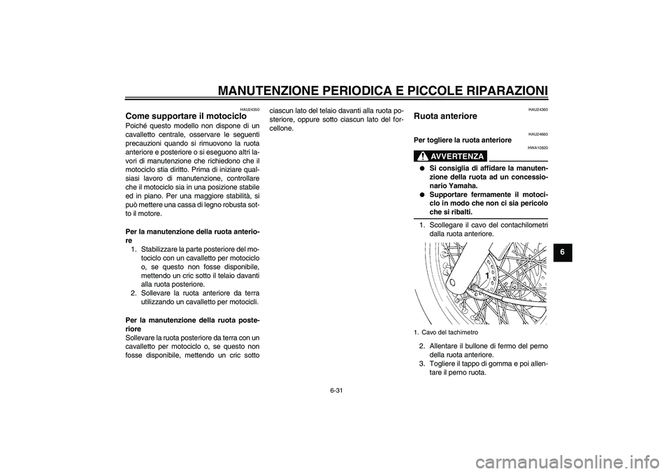 YAMAHA XVS650A 2006  Manuale duso (in Italian) MANUTENZIONE PERIODICA E PICCOLE RIPARAZIONI
6-31
6
HAU24350
Come supportare il motociclo Poiché questo modello non dispone di un
cavalletto centrale, osservare le seguenti
precauzioni quando si rimu