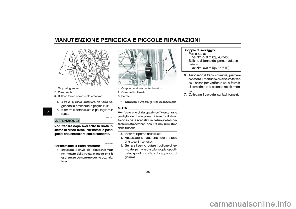 YAMAHA XVS650A 2006  Manuale duso (in Italian) MANUTENZIONE PERIODICA E PICCOLE RIPARAZIONI
6-32
6
4. Alzare la ruota anteriore da terra se-
guendo la procedura a pagina 6-31.
5. Estrarre il perno ruota e poi togliere la
ruota.ATTENZIONE:
HCA11070