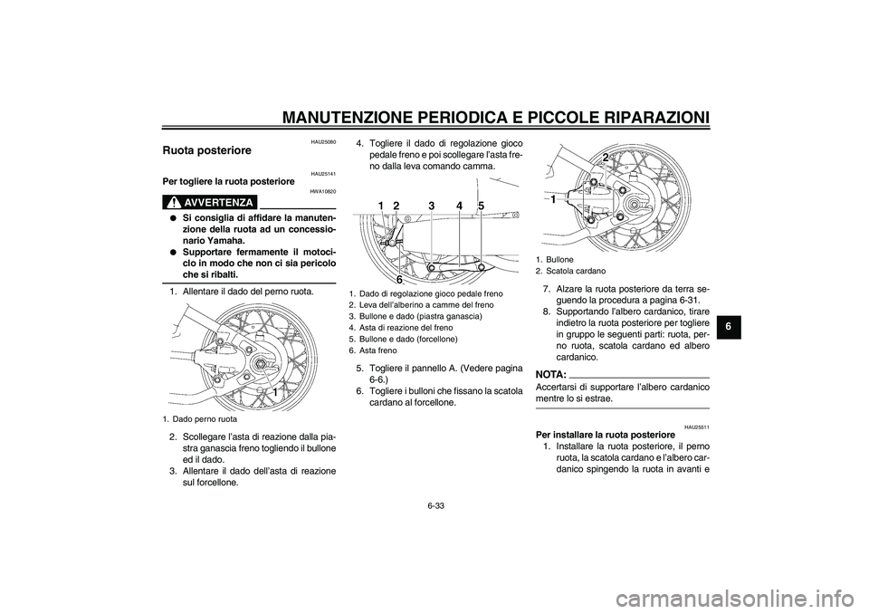 YAMAHA XVS650A 2006  Manuale duso (in Italian) MANUTENZIONE PERIODICA E PICCOLE RIPARAZIONI
6-33
6
HAU25080
Ruota posteriore 
HAU25141
Per togliere la ruota posteriore
AVVERTENZA
HWA10820

Si consiglia di affidare la manuten-
zione della ruota ad
