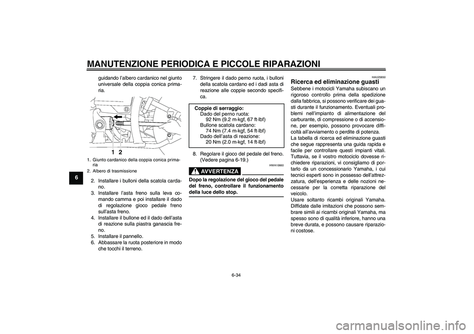 YAMAHA XVS650A 2006  Manuale duso (in Italian) MANUTENZIONE PERIODICA E PICCOLE RIPARAZIONI
6-34
6
guidando l’albero cardanico nel giunto
universale della coppia conica prima-
ria.
2. Installare i bulloni della scatola carda-
no.
3. Installare l