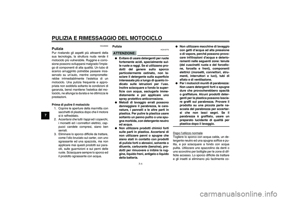YAMAHA XVS650A 2006  Manuale duso (in Italian) PULIZIA E RIMESSAGGIO DEL MOTOCICLO
7-1
7
HAU26060
Pulizia Pur rivelando gli aspetti più attraenti della
sua tecnologia, la struttura nuda rende il
motociclo più vulnerabile. Ruggine e corro-
sione 