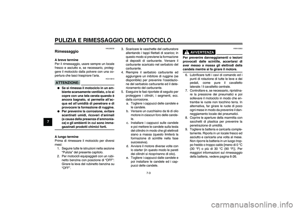 YAMAHA XVS650A 2006  Manuale duso (in Italian) PULIZIA E RIMESSAGGIO DEL MOTOCICLO
7-3
7
HAU26230
Rimessaggio A breve termine
Per il rimessaggio, usare sempre un locale
fresco e asciutto e, se necessario, proteg-
gere il motociclo dalla polvere co