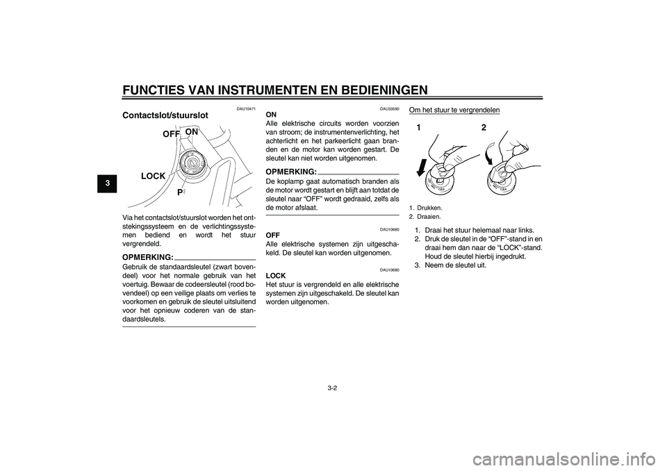 YAMAHA XVS650A 2006 Instructieboekje (in Dutch) FUNCTIES VAN INSTRUMENTEN EN BEDIENINGEN
3-2
3
DAU10471
Contactslot/stuurslot Via het contactslot/stuurslot worden het ont-
stekingssysteem en de verlichtingssyste-
men bediend en wordt het stuur
verg YAMAHA XVS650A 2006 Instructieboekje (in Dutch) FUNCTIES VAN INSTRUMENTEN EN BEDIENINGEN
3-2
3
DAU10471
Contactslot/stuurslot Via het contactslot/stuurslot worden het ont-
stekingssysteem en de verlichtingssyste-
men bediend en wordt het stuur
verg