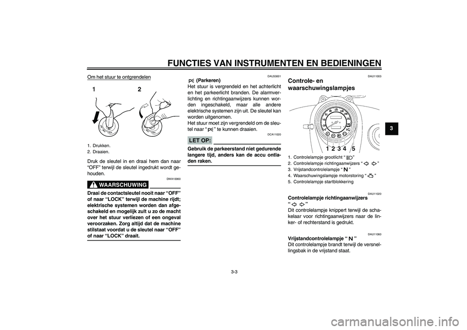 YAMAHA XVS650A 2006 Instructieboekje (in Dutch) FUNCTIES VAN INSTRUMENTEN EN BEDIENINGEN
3-3
3
Om het stuur te ontgrendelenDruk de sleutel in en draai hem dan naar
“OFF” terwijl de sleutel ingedrukt wordt ge-
houden.
WAARSCHUWING
DWA10060
Draai YAMAHA XVS650A 2006 Instructieboekje (in Dutch) FUNCTIES VAN INSTRUMENTEN EN BEDIENINGEN
3-3
3
Om het stuur te ontgrendelenDruk de sleutel in en draai hem dan naar
“OFF” terwijl de sleutel ingedrukt wordt ge-
houden.
WAARSCHUWING
DWA10060
Draai