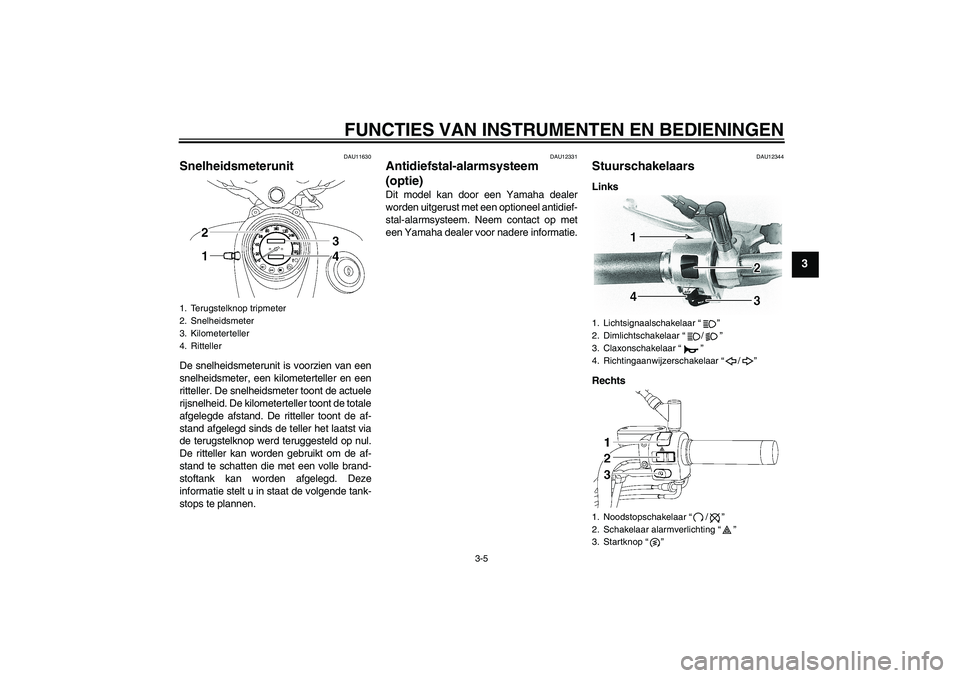 YAMAHA XVS650A 2006  Instructieboekje (in Dutch) FUNCTIES VAN INSTRUMENTEN EN BEDIENINGEN
3-5
3
DAU11630
Snelheidsmeterunit De snelheidsmeterunit is voorzien van een
snelheidsmeter, een kilometerteller en een
ritteller. De snelheidsmeter toont de ac