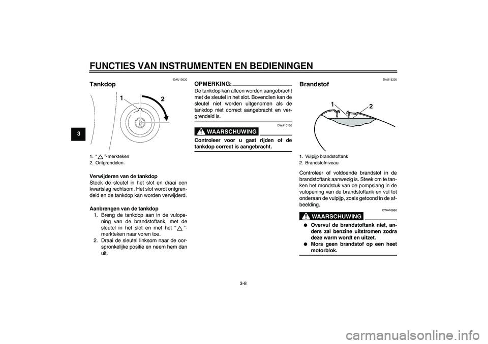 YAMAHA XVS650A 2006  Instructieboekje (in Dutch) FUNCTIES VAN INSTRUMENTEN EN BEDIENINGEN
3-8
3
DAU13020
Tankdop Verwijderen van de tankdop
Steek de sleutel in het slot en draai een
kwartslag rechtsom. Het slot wordt ontgren-
deld en de tankdop kan 