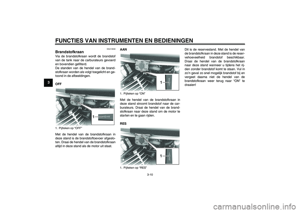 YAMAHA XVS650A 2006  Instructieboekje (in Dutch) FUNCTIES VAN INSTRUMENTEN EN BEDIENINGEN
3-10
3
DAU13550
Brandstofkraan Via de brandstofkraan wordt de brandstof
van de tank naar de carburateurs gevoerd
en bovendien gefilterd.
De standen van de hend