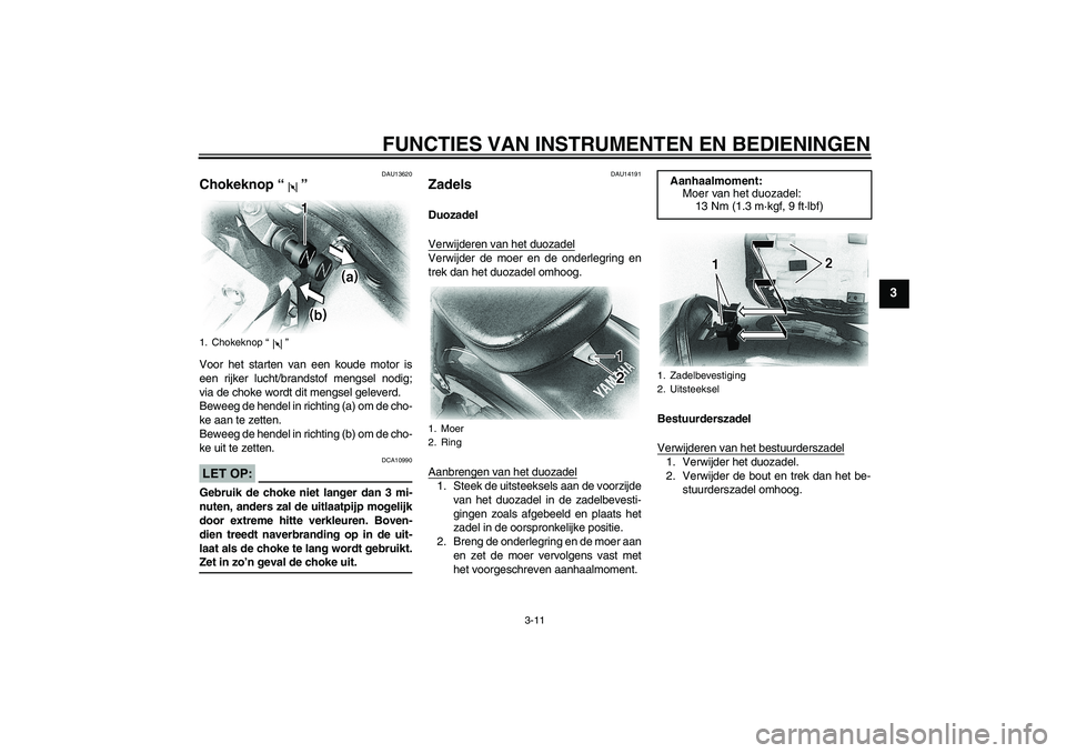 YAMAHA XVS650A 2006  Instructieboekje (in Dutch) FUNCTIES VAN INSTRUMENTEN EN BEDIENINGEN
3-11
3
DAU13620
Chokeknop “” Voor het starten van een koude motor is
een rijker lucht/brandstof mengsel nodig;
via de choke wordt dit mengsel geleverd.
Bew