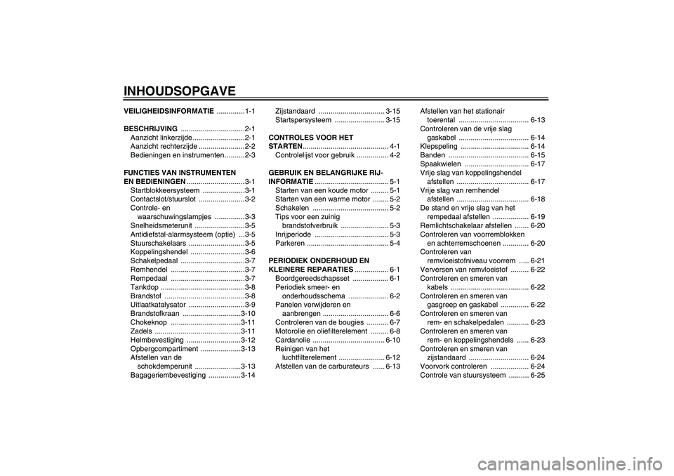 YAMAHA XVS650A 2006  Instructieboekje (in Dutch) INHOUDSOPGAVEVEILIGHEIDSINFORMATIE ..............1-1
BESCHRIJVING ................................2-1
Aanzicht linkerzijde ..........................2-1
Aanzicht rechterzijde .......................2-