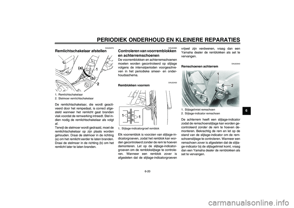 YAMAHA XVS650A 2006 Instructieboekje (in Dutch) PERIODIEK ONDERHOUD EN KLEINERE REPARATIES
6-20
6
DAU22270
Remlichtschakelaar afstellen De remlichtschakelaar, die wordt geacti-
veerd door het rempedaal, is correct afge-
steld wanneer het remlicht g YAMAHA XVS650A 2006 Instructieboekje (in Dutch) PERIODIEK ONDERHOUD EN KLEINERE REPARATIES
6-20
6
DAU22270
Remlichtschakelaar afstellen De remlichtschakelaar, die wordt geacti-
veerd door het rempedaal, is correct afge-
steld wanneer het remlicht g