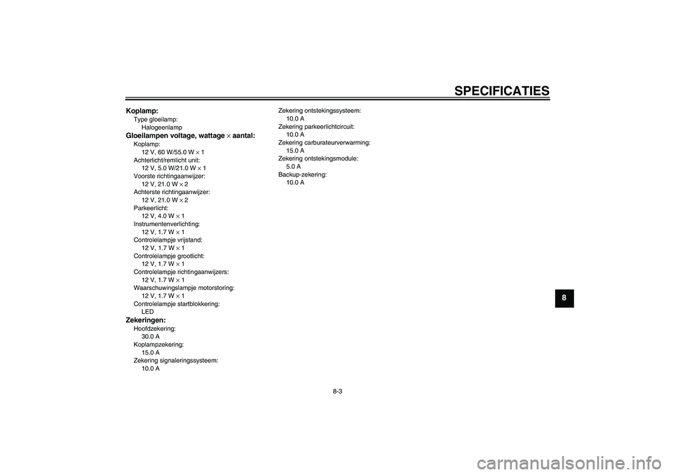YAMAHA XVS650A 2006 Instructieboekje (in Dutch) SPECIFICATIES
8-3
8
Koplamp:Type gloeilamp:
HalogeenlampGloeilampen voltage, wattage × aantal:Koplamp:
12 V, 60 W/55.0 W × 1
Achterlicht/remlicht unit:
12 V, 5.0 W/21.0 W × 1
Voorste richtingaanwij YAMAHA XVS650A 2006 Instructieboekje (in Dutch) SPECIFICATIES
8-3
8
Koplamp:Type gloeilamp:
HalogeenlampGloeilampen voltage, wattage × aantal:Koplamp:
12 V, 60 W/55.0 W × 1
Achterlicht/remlicht unit:
12 V, 5.0 W/21.0 W × 1
Voorste richtingaanwij