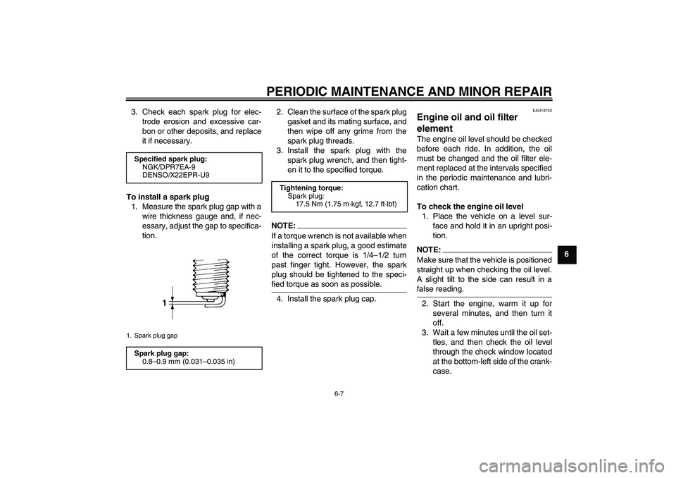YAMAHA XVS650A 2005  Owners Manual PERIODIC MAINTENANCE AND MINOR REPAIR
6-7
6 3. Check each spark plug for elec-
trode erosion and excessive car-
bon or other deposits, and replace
it if necessary.
To install a spark plug
1. Measure t