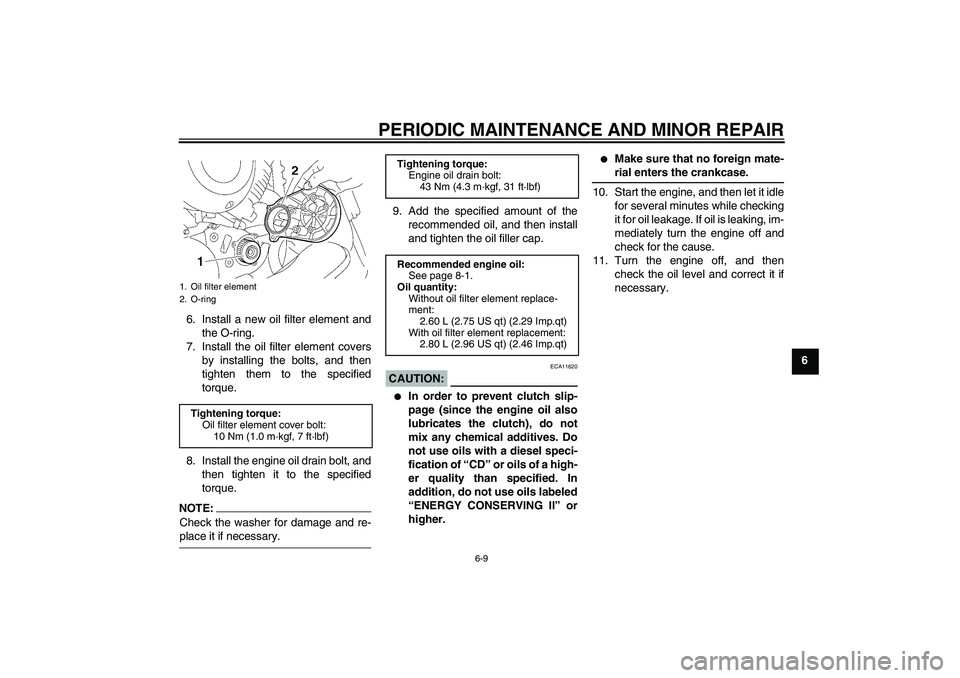 YAMAHA XVS650A 2005  Owners Manual PERIODIC MAINTENANCE AND MINOR REPAIR
6-9
6 6. Install a new oil filter element and
the O-ring.
7. Install the oil filter element covers
by installing the bolts, and then
tighten them to the specified