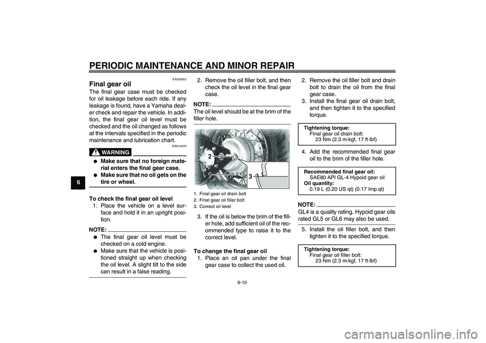 YAMAHA XVS650A 2005  Owners Manual PERIODIC MAINTENANCE AND MINOR REPAIR
6-10
6
EAU20022
Final gear oil The final gear case must be checked
for oil leakage before each ride. If any
leakage is found, have a Yamaha deal-
er check and rep