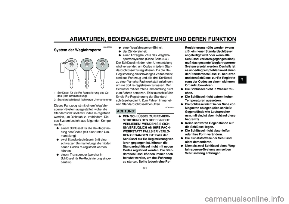 YAMAHA XVS650A 2005  Betriebsanleitungen (in German) ARMATUREN, BEDIENUNGSELEMENTE UND DEREN FUNKTION
3-1
3
GAU26890
System der Wegfahrsperre Dieses Fahrzeug ist mit einem Wegfahr-
sperren-System ausgestattet, wobei die 
Standardschlüssel mit Codes re-