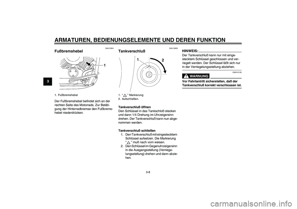 YAMAHA XVS650A 2005  Betriebsanleitungen (in German) ARMATUREN, BEDIENUNGSELEMENTE UND DEREN FUNKTION
3-8
3
GAU12941
Fußbremshebel Der Fußbremshebel befindet sich an der 
rechten Seite des Motorrads. Zur Betäti-
gung der Hinterradbremse den Fußbrems
