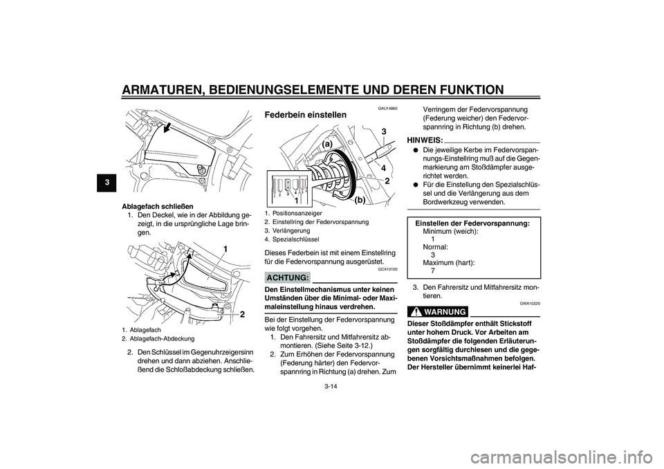 YAMAHA XVS650A 2005  Betriebsanleitungen (in German) ARMATUREN, BEDIENUNGSELEMENTE UND DEREN FUNKTION
3-14
3
Ablagefach schließen
1. Den Deckel, wie in der Abbildung ge-
zeigt, in die ursprüngliche Lage brin-
gen.
2. Den Schlüssel im Gegenuhrzeigersi