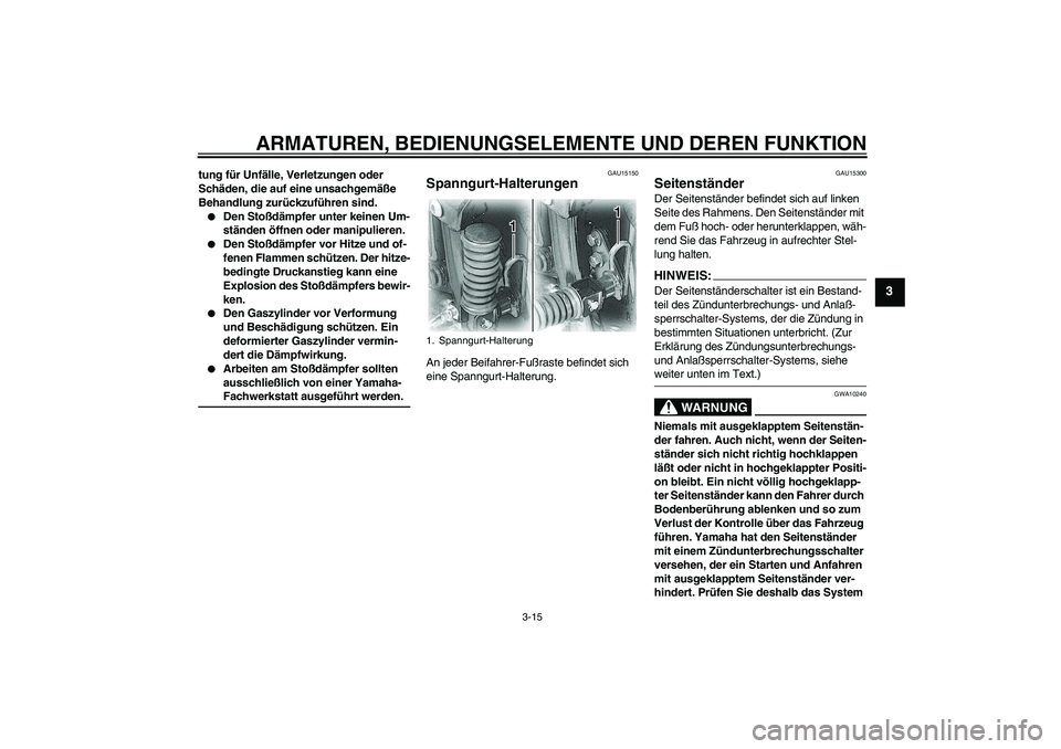 YAMAHA XVS650A 2005  Betriebsanleitungen (in German) ARMATUREN, BEDIENUNGSELEMENTE UND DEREN FUNKTION
3-15
3
tung für Unfälle, Verletzungen oder 
Schäden, die auf eine unsachgemäße 
Behandlung zurückzuführen sind.
Den Stoßdämpfer unter keinen 