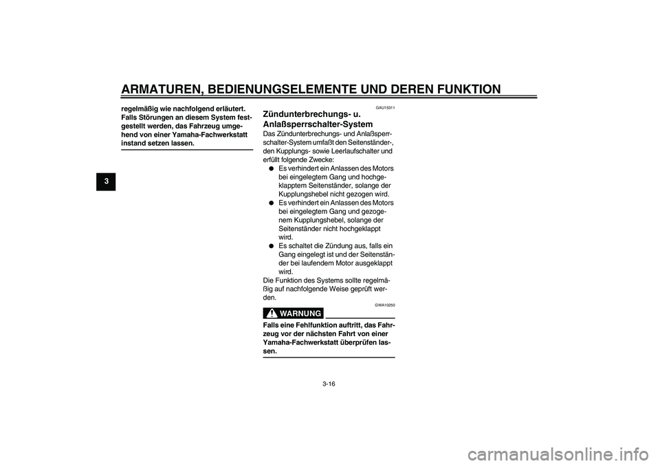 YAMAHA XVS650A 2005  Betriebsanleitungen (in German) ARMATUREN, BEDIENUNGSELEMENTE UND DEREN FUNKTION
3-16
3
regelmäßig wie nachfolgend erläutert. 
Falls Störungen an diesem System fest-
gestellt werden, das Fahrzeug umge-
hend von einer Yamaha-Fach