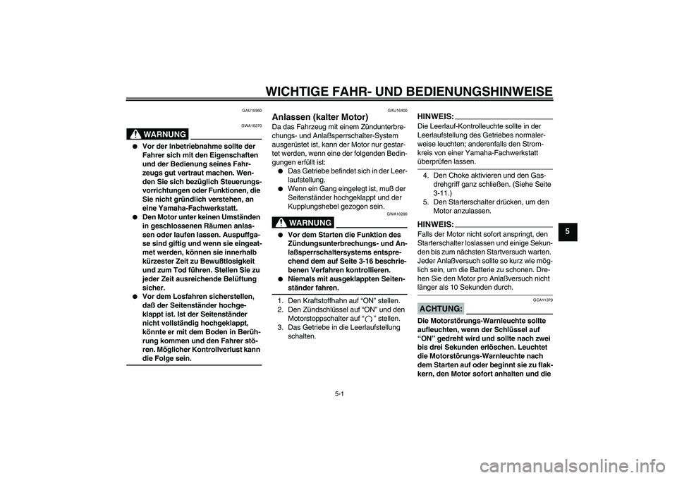 YAMAHA XVS650A 2005  Betriebsanleitungen (in German) WICHTIGE FAHR- UND BEDIENUNGSHINWEISE
5-1
5
GAU15950
WARNUNG
GWA10270

Vor der Inbetriebnahme sollte der 
Fahrer sich mit den Eigenschaften 
und der Bedienung seines Fahr-
zeugs gut vertraut machen. 