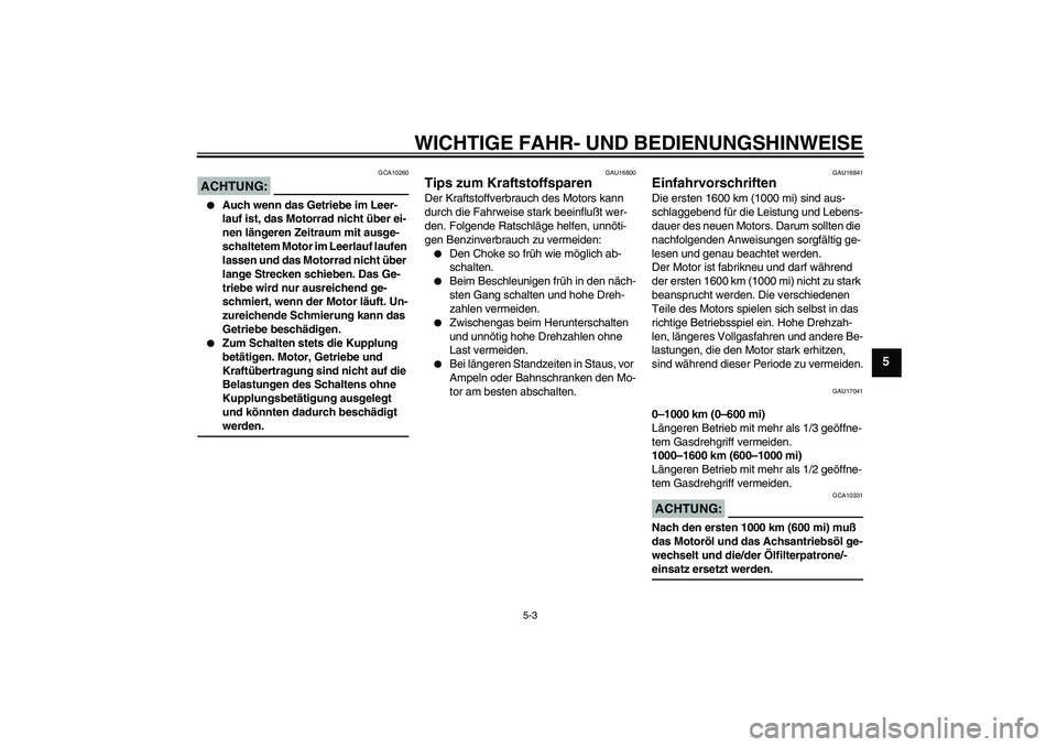 YAMAHA XVS650A 2005  Betriebsanleitungen (in German) WICHTIGE FAHR- UND BEDIENUNGSHINWEISE
5-3
5
ACHTUNG:
GCA10260

Auch wenn das Getriebe im Leer-
lauf ist, das Motorrad nicht über ei-
nen längeren Zeitraum mit ausge-
schaltetem Motor im Leerlauf la