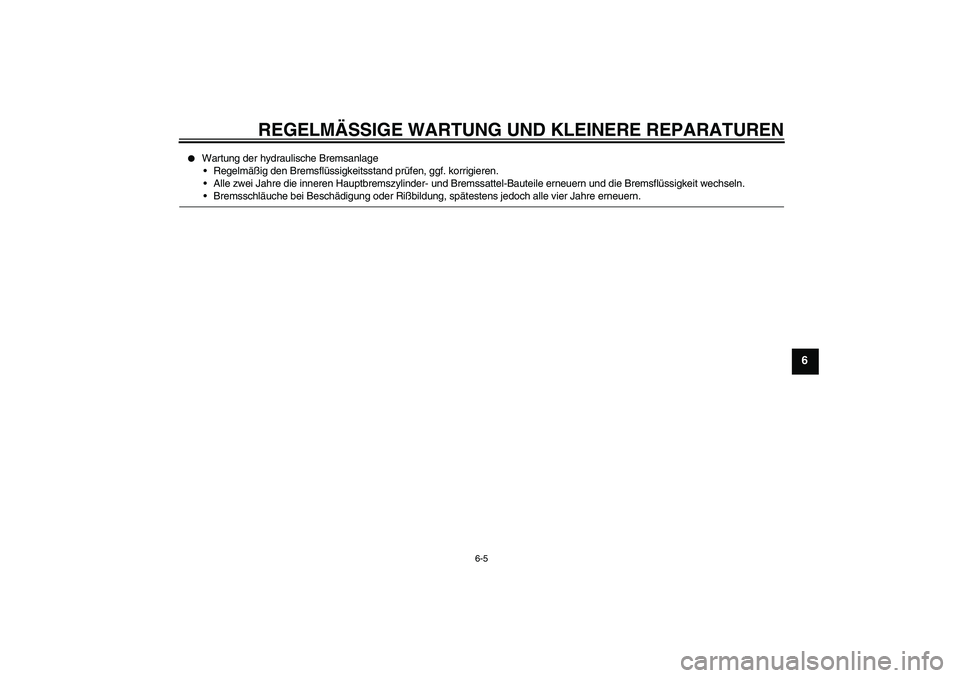 YAMAHA XVS650A 2005  Betriebsanleitungen (in German) REGELMÄSSIGE WARTUNG UND KLEINERE REPARATUREN
6-5
6

Wartung der hydraulische Bremsanlage
Regelmäßig den Bremsflüssigkeitsstand prüfen, ggf. korrigieren.
Alle zwei Jahre die inneren Hauptbrems