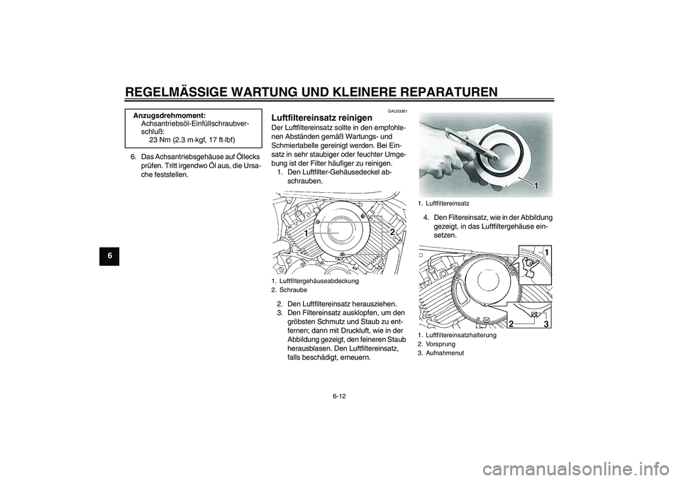 YAMAHA XVS650A 2005  Betriebsanleitungen (in German) REGELMÄSSIGE WARTUNG UND KLEINERE REPARATUREN
6-12
6
6. Das Achsantriebsgehäuse auf Öllecks 
prüfen. Tritt irgendwo Öl aus, die Ursa-
che feststellen.
GAU33381
Luftfiltereinsatz reinigen Der Luft