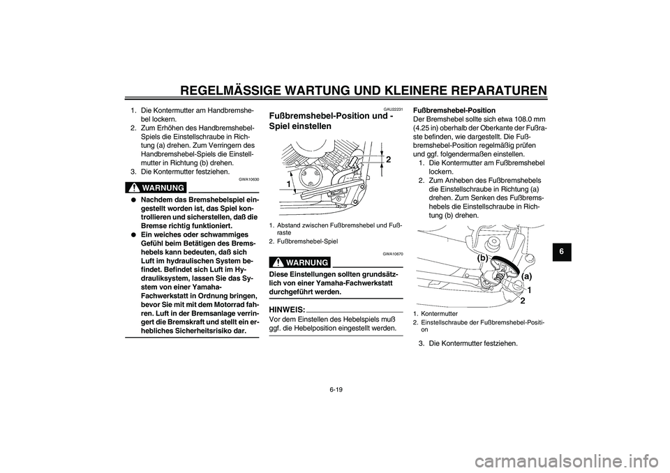 YAMAHA XVS650A 2005  Betriebsanleitungen (in German) REGELMÄSSIGE WARTUNG UND KLEINERE REPARATUREN
6-19
6
1. Die Kontermutter am Handbremshe-
bel lockern.
2. Zum Erhöhen des Handbremshebel-
Spiels die Einstellschraube in Rich-
tung (a) drehen. Zum Ver
