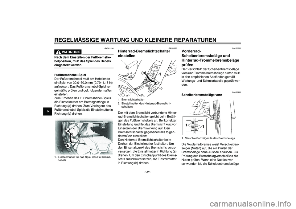 YAMAHA XVS650A 2005  Betriebsanleitungen (in German) REGELMÄSSIGE WARTUNG UND KLEINERE REPARATUREN
6-20
6
WARNUNG
GWA11230
Nach dem Einstellen der Fußbremshe-
belposition, muß das Spiel des Hebels eingestellt werden.
Fußbremshebel-Spiel
Der Fußbrem