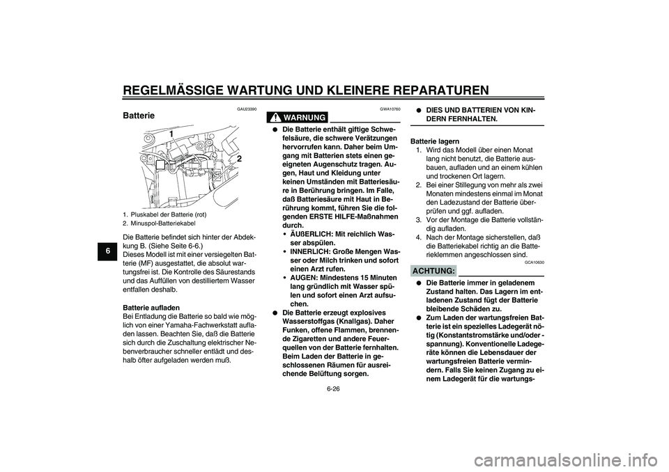 YAMAHA XVS650A 2005  Betriebsanleitungen (in German) REGELMÄSSIGE WARTUNG UND KLEINERE REPARATUREN
6-26
6
GAU23390
Batterie Die Batterie befindet sich hinter der Abdek-
kung B. (Siehe Seite 6-6.)
Dieses Modell ist mit einer versiegelten Bat-
terie (MF)
