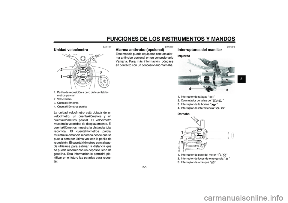 YAMAHA XVS650A 2005  Manuale de Empleo (in Spanish) FUNCIONES DE LOS INSTRUMENTOS Y MANDOS
3-5
3
SAU11630
Unidad velocímetro La unidad velocímetro está dotada de un
velocímetro, un cuentakilómetros y un
cuentakilómetros parcial. El velocímetro
m